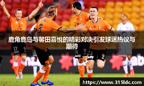 鹿角鹿岛与馨田喜悦的精彩对决引发球迷热议与期待